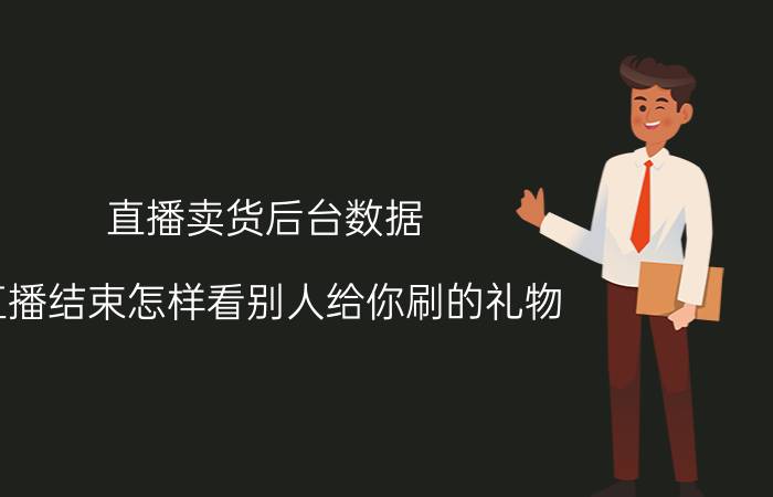 直播卖货后台数据 直播结束怎样看别人给你刷的礼物？